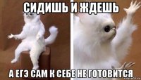 сидишь и ждешь а егэ сам к себе не готовится