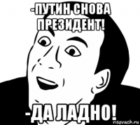 -путин снова президент! -да ладно!