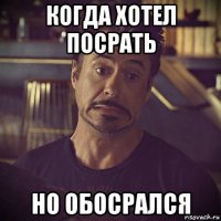 когда хотел посрать но обосрался