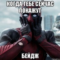 когда тебе сейчас покажут бейдж