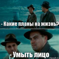 - Какие планы на жизнь? - Умыть лицо