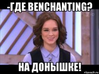 -где benchanting? на донышке!