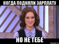 когда подняли зарплату но не тебе