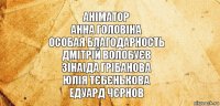 аніматор
Анна Головіна
особая благодарность
Дмітрій Волобуєв
Зінаіда Грібанова
Юлія Тєбєнькова
Едуард Чєрнов