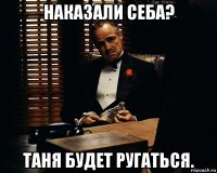 наказали себа? таня будет ругаться.