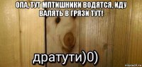 опа, тут мптишники водятся, иду валять в грязи тут! 