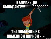 чё алмазы не выпадают!!!!!!!!!!!???????? ты ломаешь их каменной киркой -_-