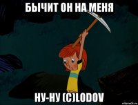 бычит он на меня ну-ну (с)lodov