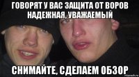 говорят у вас защита от воров надежная, уважаемый снимайте, сделаем обзор