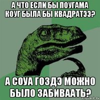 а что если бы поугама коуг была бы квадратээ? а соуа гоздэ можно было забиваать?