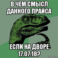 в чем смысл данного прайса если на дворе 17.07.18?