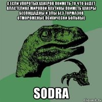 а если упоротых хакеров поиметь то что будет властелина мировой паутины поиметь хакеры беспощадны и злы без тормазов отмороженые психически больные sodra