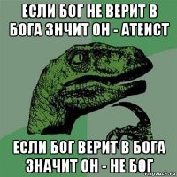 если бог не верит в бога знчит он - атеист если бог верит в бога значит он - не бог