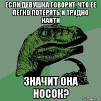 если девушка говорит, что ее легко потерять и трудно найти значит она носок?