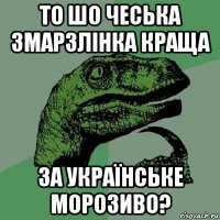 то шо чеська змарзлінка краща за українське морозиво?