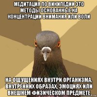 медитация по википедии это методы основанные на концентрации внимания или воли на ощущениях внутри организма, внутренних образах, эмоциях или внешнем физическом предмете