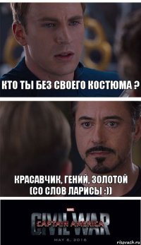 Кто ты без своего костюма ? Красавчик, гений, золотой
(Со слов Ларисы :))