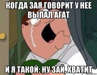 когда зая говорит у нее выпал агат и я такой: ну зай, хватит