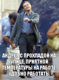 андрея с прохладой на улице, приятной температуры на работе, удобно работать.