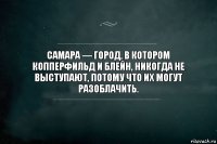 Самара — город, в котором Копперфильд и Блейн, никогда не выступают, потому что их могут разоблачить.