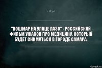 "Кошмар на улице Лазо" - российский фильм ужасов про медицину, который будет сниматься в городе Самара.