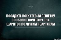 Посадите всех геев за решётку особенно кочерину она шарится по чужим квартирам