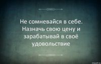 Не сомневайся в себе. Назначь свою цену и зарабатывай в своё удовольствие