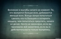 Волнение и жалобы ничего не изменят. Те, кто жалуются больше всех, добиваются меньше всех. Всегда лучше попытаться сделать что-то большее и потерпеть неудачу, чем попытаться преуспеть, ничего не делая. Ничто не закончено, если вы проиграли; всё закончено, если вы в действительности только жалуетесь.