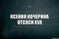 Ксения Кочерина отсоси хуя