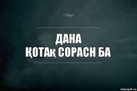 Дана
Қотақ сорасн ба