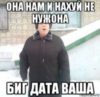 она нам и нахуй не нужона биг дата ваша