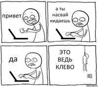 привет а ты насвай кидаешь да ЭТО ВЕДЬ КЛЕВО