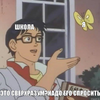 Школа я Это сверхразум?Надо его спросить