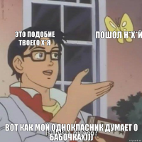 этО ПОДОБИЕ ТВОЕГО Х*Я ПОШОЛ Н*Х*Й ВОТ КаК мой однокласник думает о бабочках)))