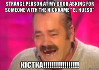 strange person at my door asking for someone with the nickname ” el hueso” кістка!!!!!!!!!!!!!!!!!