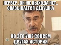 кербер , он же выхода нет.. оказывается девушка но это уже совсем другая история