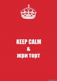 KEEP CALM
&
жри торт