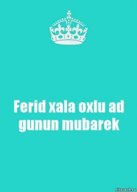 Ferid xala oxlu ad gunun mubarek