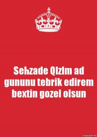 Sehzade Qlzlm ad gununu tebrik edirem bextin gozel olsun