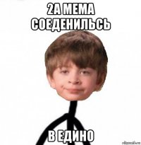 2а мема соеденильсь в едино