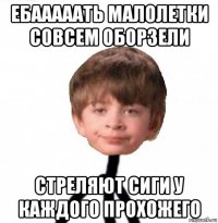 ебааааать малолетки совсем оборзели стреляют сиги у каждого прохожего