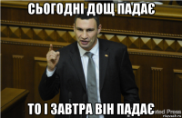 сьогодні дощ падає то і завтра він падає