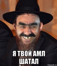  я твой амл шатал