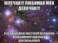 юлечка!!! любимая моя девочка!!! я обожаю мою писечку!!! желанную и любимую!!! нежную и вкусненькую!!!