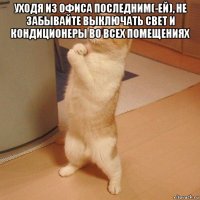 уходя из офиса последним(-ей), не забывайте выключать свет и кондиционеры во всех помещениях 