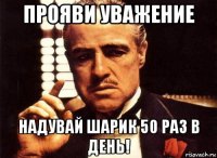 прояви уважение надувай шарик 50 раз в день!