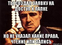 ты создал заявку на доступ к папке но не указал какие права, чтение или запись