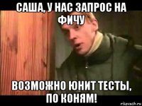 саша, у нас запрос на фичу возможно юнит тесты, по коням!