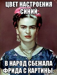 цвет настроения синий в народ сбежала фрида с картины.