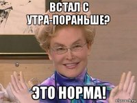 встал с утра-пораньше? это норма!